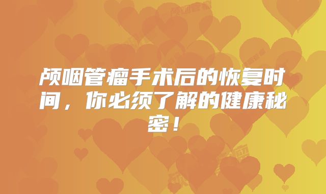 颅咽管瘤手术后的恢复时间，你必须了解的健康秘密！