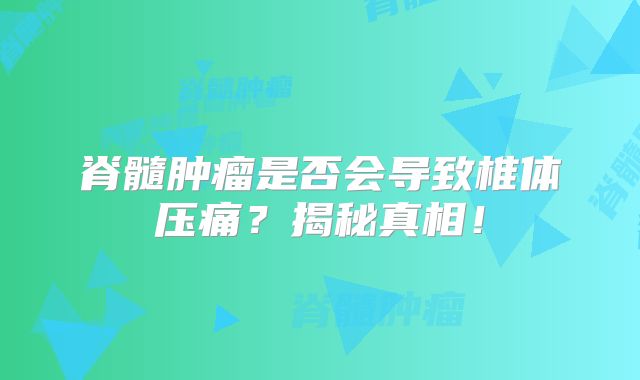 脊髓肿瘤是否会导致椎体压痛？揭秘真相！