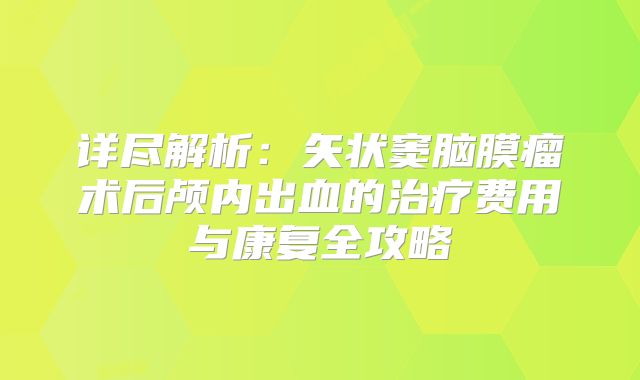 详尽解析：矢状窦脑膜瘤术后颅内出血的治疗费用与康复全攻略