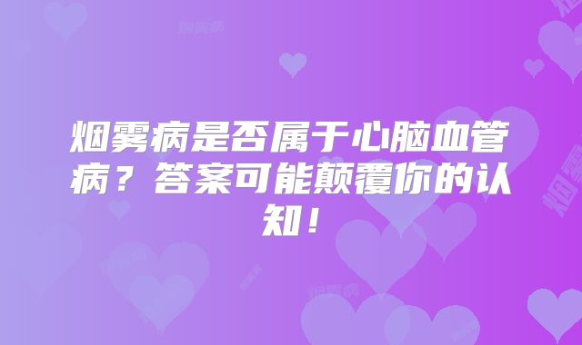 烟雾病是否属于心脑血管病？答案可能颠覆你的认知！