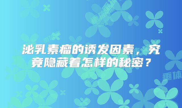 泌乳素瘤的诱发因素，究竟隐藏着怎样的秘密？