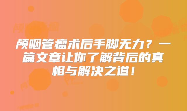 颅咽管瘤术后手脚无力？一篇文章让你了解背后的真相与解决之道！