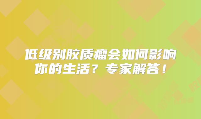 低级别胶质瘤会如何影响你的生活？专家解答！