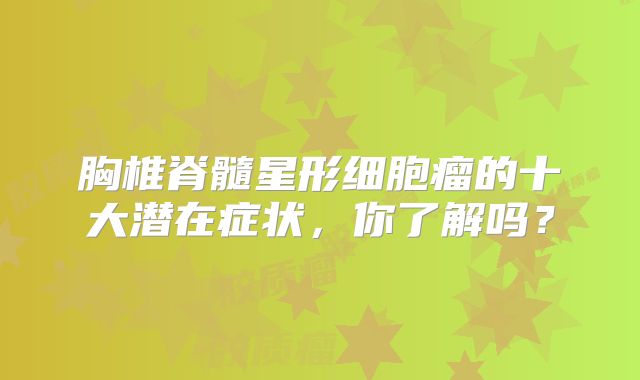 胸椎脊髓星形细胞瘤的十大潜在症状，你了解吗？
