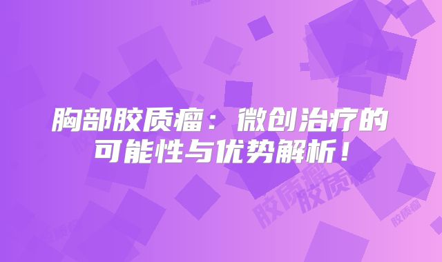 胸部胶质瘤：微创治疗的可能性与优势解析！