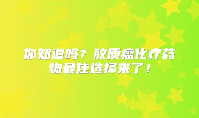 你知道吗？胶质瘤化疗药物最佳选择来了！
