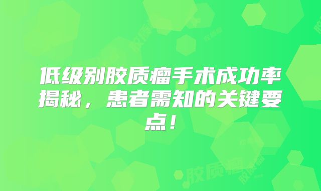 低级别胶质瘤手术成功率揭秘，患者需知的关键要点！