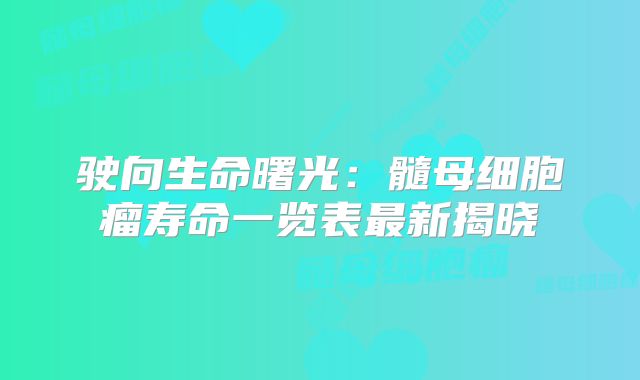 驶向生命曙光：髓母细胞瘤寿命一览表最新揭晓