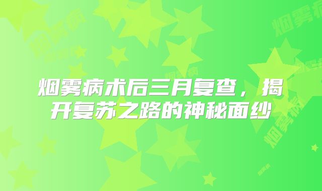 烟雾病术后三月复查，揭开复苏之路的神秘面纱