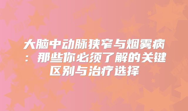 大脑中动脉狭窄与烟雾病：那些你必须了解的关键区别与治疗选择