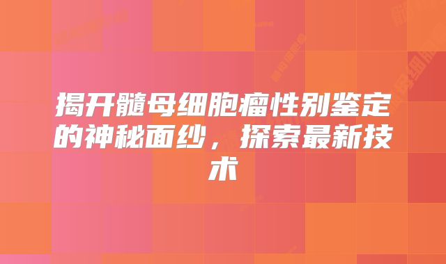 揭开髓母细胞瘤性别鉴定的神秘面纱，探索最新技术