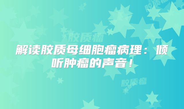 解读胶质母细胞瘤病理：倾听肿瘤的声音！