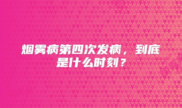 烟雾病第四次发病，到底是什么时刻？