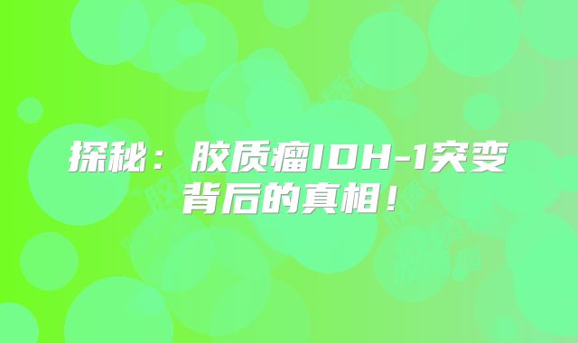 探秘：胶质瘤IDH-1突变背后的真相！