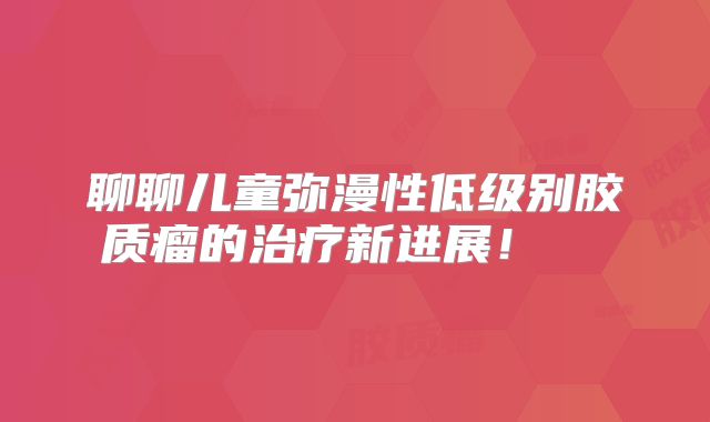 聊聊儿童弥漫性低级别胶质瘤的治疗新进展！  