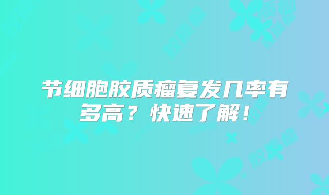 节细胞胶质瘤复发几率有多高？快速了解！