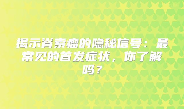 揭示脊索瘤的隐秘信号：最常见的首发症状，你了解吗？
