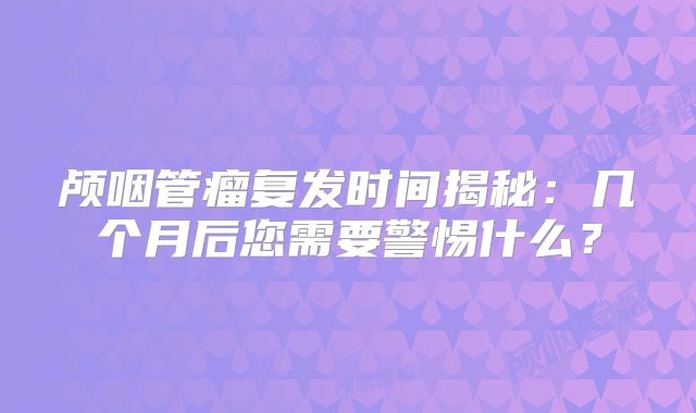 颅咽管瘤复发时间揭秘：几个月后您需要警惕什么？