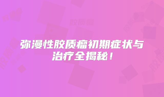 弥漫性胶质瘤初期症状与治疗全揭秘！