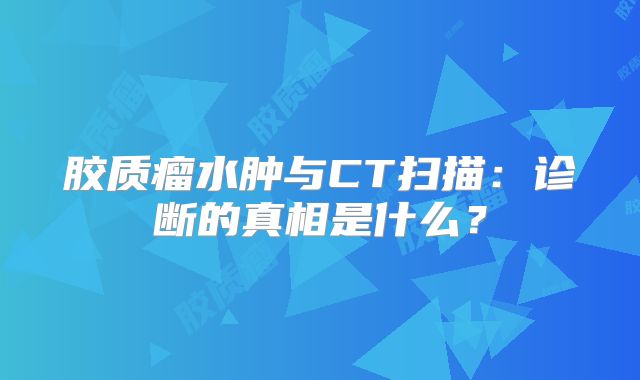 胶质瘤水肿与CT扫描：诊断的真相是什么？