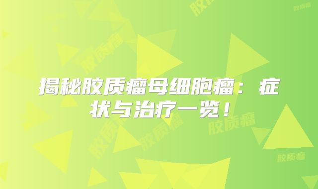 揭秘胶质瘤母细胞瘤：症状与治疗一览！