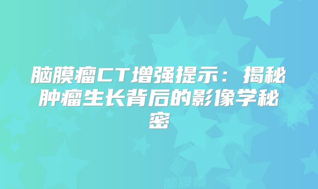 脑膜瘤CT增强提示：揭秘肿瘤生长背后的影像学秘密