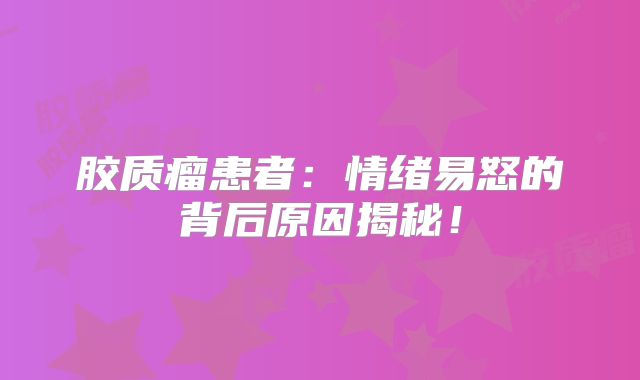 胶质瘤患者：情绪易怒的背后原因揭秘！