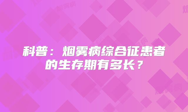 科普：烟雾病综合征患者的生存期有多长？