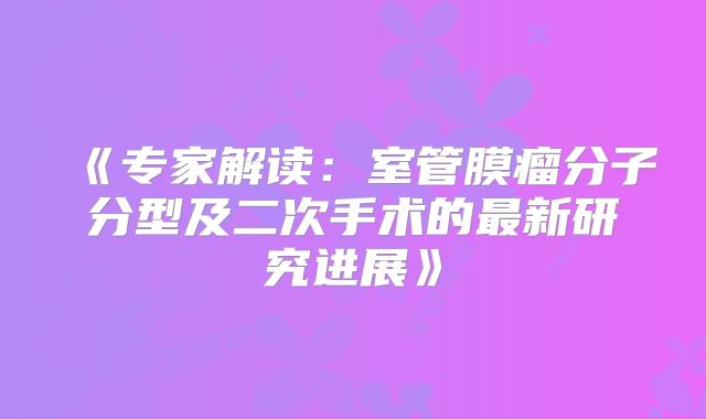 《专家解读：室管膜瘤分子分型及二次手术的最新研究进展》