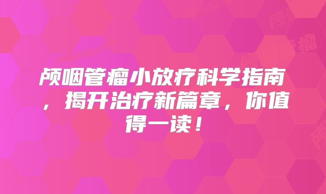 颅咽管瘤小放疗科学指南，揭开治疗新篇章，你值得一读！