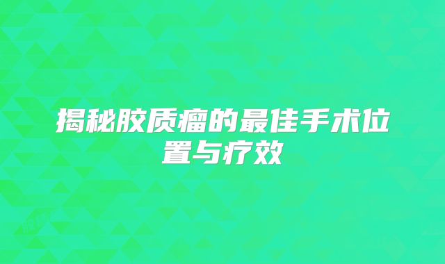 揭秘胶质瘤的最佳手术位置与疗效
