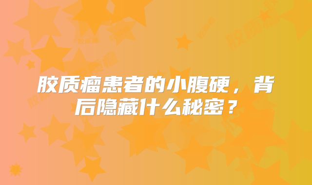 胶质瘤患者的小腹硬，背后隐藏什么秘密？