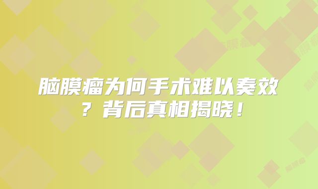 脑膜瘤为何手术难以奏效？背后真相揭晓！