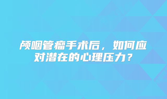 颅咽管瘤手术后，如何应对潜在的心理压力？