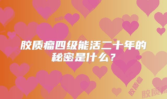胶质瘤四级能活二十年的秘密是什么？