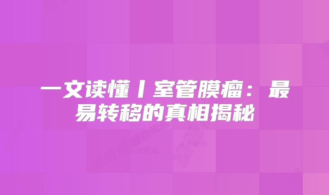 一文读懂丨室管膜瘤：最易转移的真相揭秘