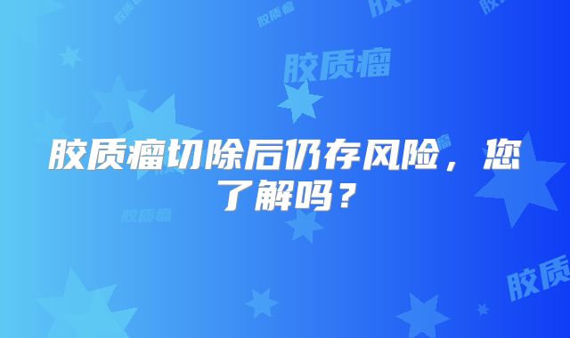 胶质瘤切除后仍存风险，您了解吗？