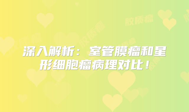 深入解析：室管膜瘤和星形细胞瘤病理对比！
