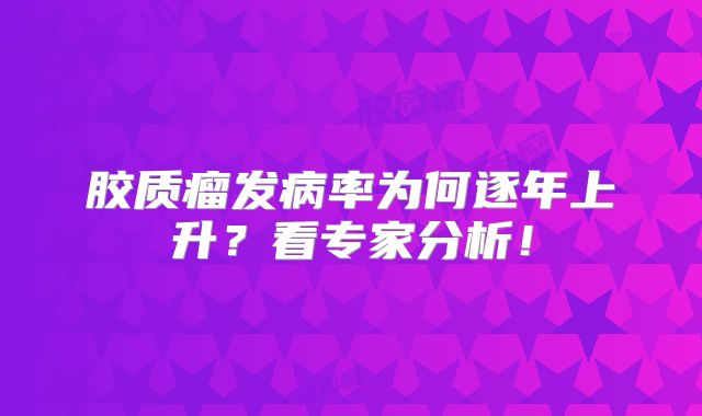 胶质瘤发病率为何逐年上升？看专家分析！