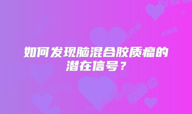 如何发现脑混合胶质瘤的潜在信号？