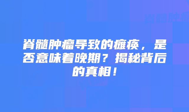 脊髓肿瘤导致的瘫痪，是否意味着晚期？揭秘背后的真相！