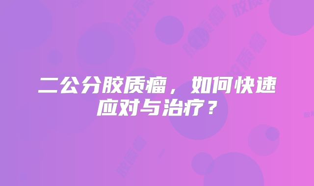二公分胶质瘤，如何快速应对与治疗？