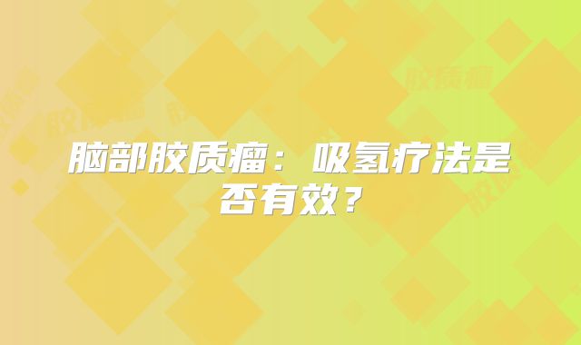 脑部胶质瘤：吸氢疗法是否有效？