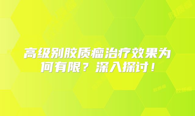 高级别胶质瘤治疗效果为何有限？深入探讨！