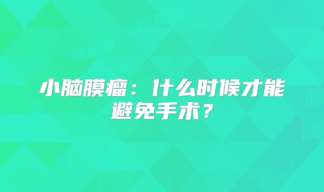 小脑膜瘤：什么时候才能避免手术？