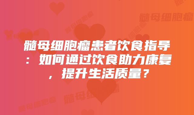 髓母细胞瘤患者饮食指导：如何通过饮食助力康复，提升生活质量？