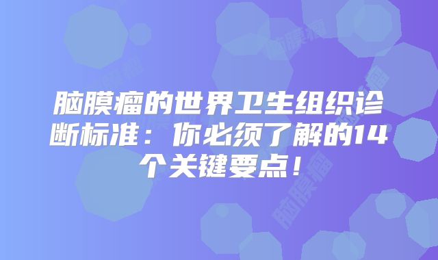 脑膜瘤的世界卫生组织诊断标准：你必须了解的14个关键要点！