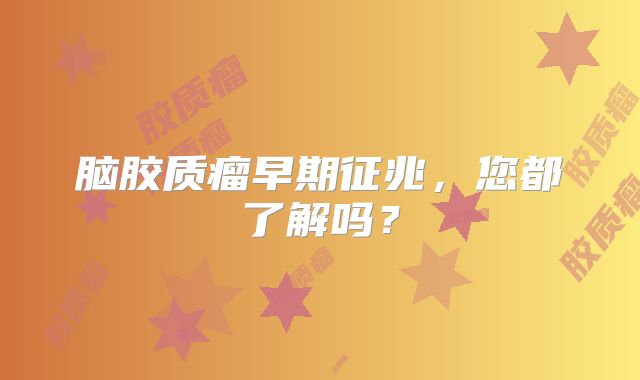 脑胶质瘤早期征兆，您都了解吗？