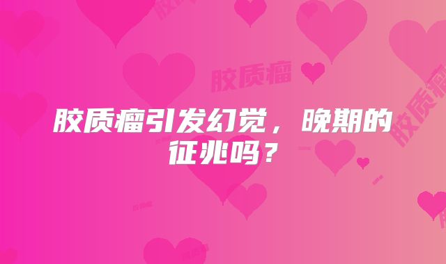 胶质瘤引发幻觉，晚期的征兆吗？