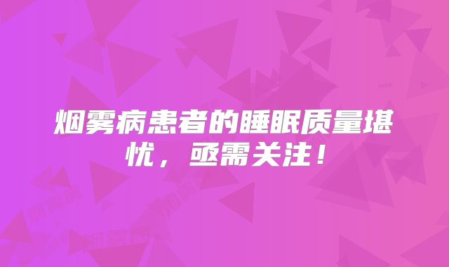 烟雾病患者的睡眠质量堪忧，亟需关注！